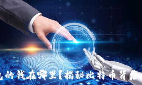   
比特币钱包的钱在哪里？揭秘比特币背后的资金流动