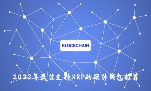 2023年最佳支持XRP的硬件钱包推荐