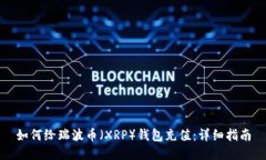 如何给瑞波币（XRP）钱包充值：详细指南