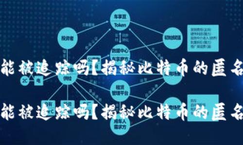 比特币钱包能被追踪吗？揭秘比特币的匿名性与安全性

比特币钱包能被追踪吗？揭秘比特币的匿名性与安全性