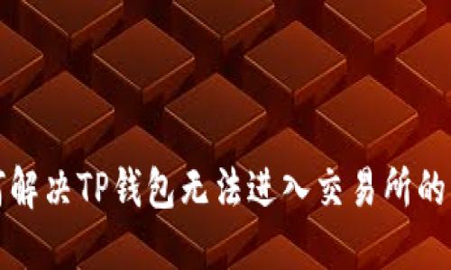 如何解决TP钱包无法进入交易所的问题