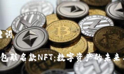 及关键词

T P钱包联名款NFT：数字资产的未来与创新