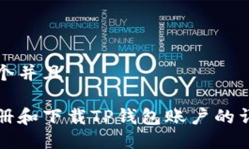 思考一个并且 

如何注册和下载TP钱包账户的详细指南