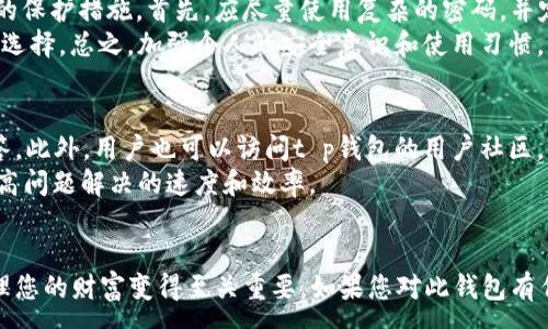 :
 herself  t p钱包：你需要知道的一切信息 

关键词:
数字钱包, t p钱包, 加密货币, 电子支付 /guanjianci 

简介
随着数字支付的迅速发展，越来越多的人开始使用电子钱包来管理自己的资金和执行日常交易。在这个领域，t p钱包逐渐脱颖而出，成为一个备受瞩目的产品。本篇文章将深入探讨t p钱包，包括它的功能、优势、安全性以及如何使用，并解答可能存在的疑问。

t p钱包的定义
t p钱包是一种数字钱包，允许用户存储、接收及发送加密货币和法币。通过t p钱包，用户可以轻松进行P2P支付、在线购物、资金转移等操作。它的出现不仅便捷了用户的支付方式，也促进了数字货币的普及。

t p钱包的功能
t p钱包具备多种功能，使得用户在管理个人资产时更加高效：
ul
    listrong多种货币支持：/strong t p钱包支持多种加密货币和法币，用户可以在一个平台上管理不同的资产。/li
    listrong快速支付：/strong 用户可以使用t p钱包进行快速支付，减少交易等待时间。/li
    listrong安全性：/strong t p钱包采用多重安全措施，确保用户资产的安全，包括加密存储和两因素认证等。/li
    listrong易于使用：/strong t p钱包的界面设计友好，用户可以轻松上手，快速进行各类操作。/li
/ul

t p钱包的优势
t p钱包面临着许多同类产品的竞争，但它也以自身的优势吸引了大量用户：
ul
    listrong高兼容性：/strong t p钱包可以在多种设备上使用，包括手机、平板和电脑，方便用户随时随地管理资产。/li
    listrong用户社区：/strong t p钱包拥有活跃的用户社区，用户可以在这里获得帮助、分享经验和获得反馈。/li
    listrong丰富的资源：/strong t p钱包提供丰富的教育资源，用户可以通过官方文档、视频教程等了解更多关于加密货币和电子支付的信息。/li
/ul

t p钱包的安全性
安全性一直是数字钱包用户最为关注的问题之一。t p钱包采取了多种安全措施存储用户的私人密钥，确保用户资产安全：
ul
    listrong加密技术：/strong t p钱包使用最先进的加密算法来保护用户数据，防止黑客攻击。/li
    listrong两因素认证：/strong 用户在登录时需要输入密码及动态验证码，增加安全性。/li
    listrong冷钱包存储：/strong t p钱包提供冷钱包存储选择，将大部分资产离线存储，减少被盗风险。/li
/ul

如何使用t p钱包
使用t p钱包相对简单，用户只需按照以下步骤创建账户并开始使用：
ol
    listrong下载并安装：/strong 访问t p钱包官方网站，下载适合你设备的版本，并进行安装。/li
    listrong注册账号：/strong 打开应用程序，点击注册按钮，填写相应信息，设置安全密码。/li
    listrong验证身份：/strong 根据系统要求完成身份验证，以确保账户安全。/li
    listrong充值资金：/strong 选择适合的充值方式，将资金存入t p钱包。/li
    listrong开始交易：/strong 使用钱包的支付功能进行在线购物、转账等。/li
/ol

常见问题解答

问题一：t p钱包是否需要注册账号？
在使用t p钱包时，用户需要创建一个账户以管理资产和执行交易。注册账号一般需要提供一些基本信息，如电子邮件和密码。通过注册，用户将获得一个唯一的数字钱包地址，用于接受转账和进行支付。
此外，注册后用户还需要进行身份验证，这个过程可以增加账户的安全性。t p钱包可能会要求上传身份证明文件，以符合监管条例。完成这些步骤后，用户就可以开始使用t p钱包，方便地管理自己的数字资产。

问题二：t p钱包的费用是怎么样的？
使用t p钱包的费用通常包括交易手续费、提现费用等。交易手续费是指用户在进行加密货币转让时需要支付的一定费用，这个费用的高低可能与网络拥堵情况有关，用户可根据实际情况进行选择。提现费用则是指将钱包内的资产转移到银行账户或其他平台时所需支付的费用。
具体而言，t p钱包可能会根据不同的货币类型、交易金额和市场需求，实施不同的费率。此外，用户在选择某些高级功能或服务时，也可能会产生额外费用。因此，在使用t p钱包前，建议用户先仔细查看相关信息，以免产生预算外的支出。

问题三：t p钱包支持哪些币种？
t p钱包支持多种加密货币，用户可以在单一钱包中管理多种资产，提升了便利性。常见的支持币种包括比特币（BTC）、以太坊（ETH）、莱特币（LTC）、瑞波币（XRP）等。此外，一些t p钱包还支持稳定币，如USDT，方便用户在加密货币波动时保持资产稳定。
用户可以根据自己的需求，在t p钱包中选择存储和交易不同的币种。在选择钱包之前，用户应了解t p钱包所支持币种的具体列表，确保自己所持有的加密资产能够得到良好的管理和支持。

问题四：t p钱包是否安全？怎么保护我的账户安全？
t p钱包为了保障用户资产的安全，采取了多重安全措施，包括加密存储、两因素认证等。不过，为了进一步提升账户安全，用户自身也应采取一些积极的保护措施。首先，应尽量使用复杂的密码，并定期更换。其次，启用两因素认证，可以有效防止账户被盗。此外，用户还应定期检查账户交易记录，确保没有未经授权的操作。
在使用公共网络时，尽量避免直接访问钱包账户，尽量使用私密和安全的互联网连接。雇用或使用刚刚得到的硬件钱包储存大宗资产也是一个安全的选择。总之，加强个人的安全意识和使用习惯，可以有效保护自己的数字资产。

问题五：如果t p钱包出现问题，我该怎么办？
如在使用t p钱包时遇到问题，用户应首先查看t p钱包的官方支持文档，寻找常见问题的解决方案。大多数时间，系统已经对常见问题进行回应和解答。此外，用户也可以访问t p钱包的用户社区，为问题寻求建议和解决方案。如果在社区无法解决问题，可以通过官方渠道联系技术支持，提交工单或在线聊天，与客服进行沟通，以求尽快解决问题。
在联系支持之前，记录下所有相关信息，比如错误代码、操作步骤和账户信息，有助于支持团队快速有效地提供帮助。保留问题详细的信息可以大幅提高问题解决的速度和效率。

结论
t p钱包凭借其多样化的功能、便捷的操作和强大的安全性，正逐渐成为越来越多用户的选择。随着数字货币的日益普及，了解和使用t p钱包将对管理您的财富变得至关重要。如果您对此钱包有任何疑问，本篇文章希望能够帮助您解答。同时，建议您跟踪相关信息，紧跟数字货币的发展动态，以便更好地利用这些新兴技术。