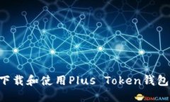 如何安全下载和使用Plus Token钱包：完整指南