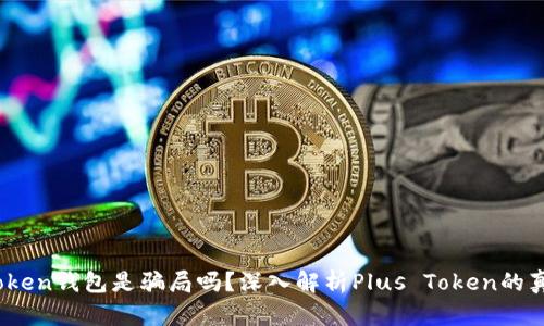 Plus Token钱包是骗局吗？深入解析Plus Token的真实面貌