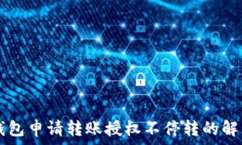  
  TP钱包申请转账授权不停转的解决方案