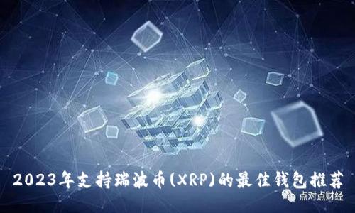 2023年支持瑞波币(XRP)的最佳钱包推荐