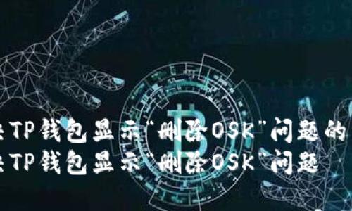 如何解决TP钱包显示“删除OSK”问题的详细指南
如何解决TP钱包显示“删除OSK”问题