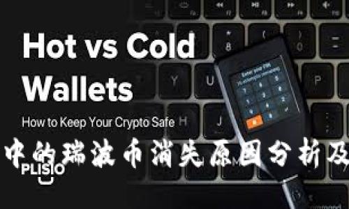 ### 
火币钱包中的瑞波币消失原因分析及解决方案