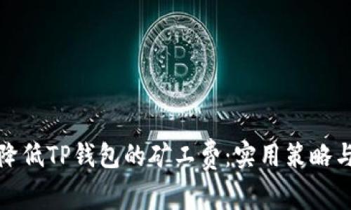 如何降低TP钱包的矿工费：实用策略与技巧