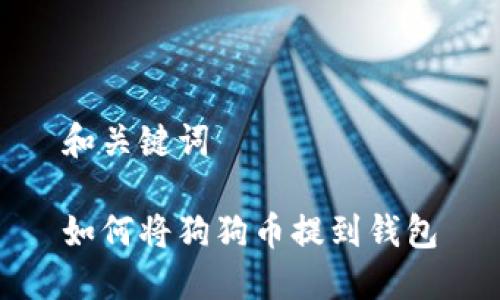 和关键词

如何将狗狗币提到钱包