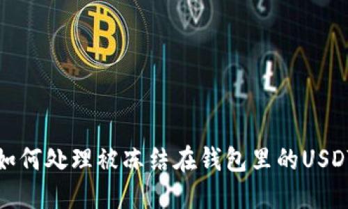  如何处理被冻结在钱包里的USDT？